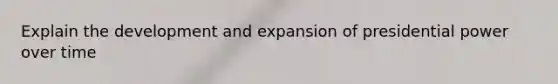 Explain the development and expansion of presidential power over time