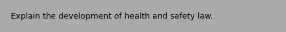 Explain the development of health and safety law.