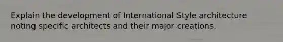 Explain the development of International Style architecture noting specific architects and their major creations.