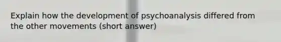 Explain how the development of psychoanalysis differed from the other movements (short answer)