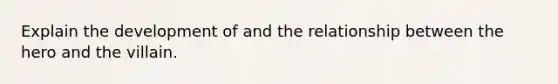 Explain the development of and the relationship between the hero and the villain.