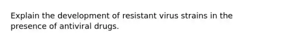 Explain the development of resistant virus strains in the presence of antiviral drugs.