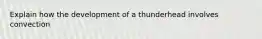 Explain how the development of a thunderhead involves convection