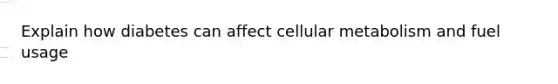 Explain how diabetes can affect cellular metabolism and fuel usage