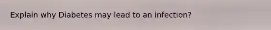 Explain why Diabetes may lead to an infection?