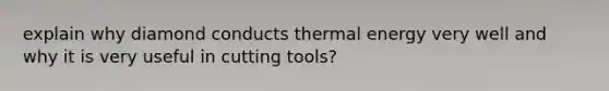 explain why diamond conducts thermal energy very well and why it is very useful in cutting tools?