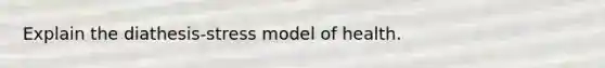 Explain the diathesis-stress model of health.