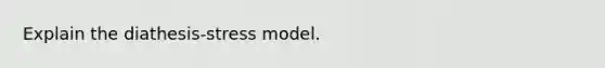 Explain the diathesis-stress model.