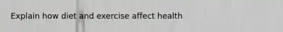 Explain how diet and exercise affect health