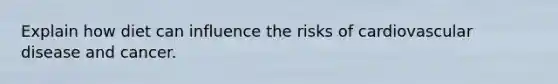 Explain how diet can influence the risks of cardiovascular disease and cancer.