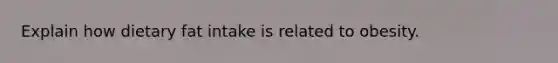 Explain how dietary fat intake is related to obesity.