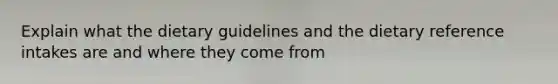 Explain what the dietary guidelines and the dietary reference intakes are and where they come from