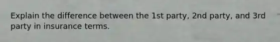 Explain the difference between the 1st party, 2nd party, and 3rd party in insurance terms.