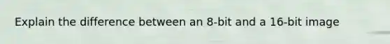 Explain the difference between an 8-bit and a 16-bit image