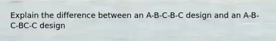 Explain the difference between an A-B-C-B-C design and an A-B-C-BC-C design