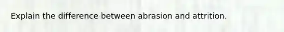 Explain the difference between abrasion and attrition.