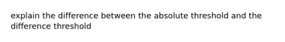 explain the difference between the absolute threshold and the difference threshold