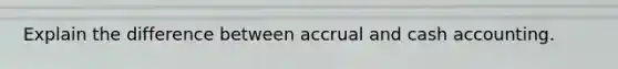Explain the difference between accrual and cash accounting.