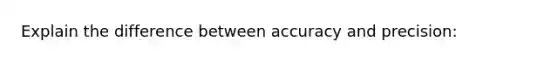 Explain the difference between accuracy and precision: