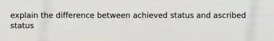 explain the difference between achieved status and ascribed status