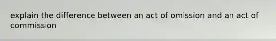 explain the difference between an act of omission and an act of commission