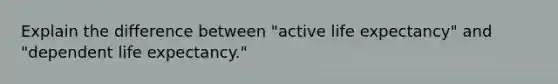 Explain the difference between "active life expectancy" and "dependent life expectancy."