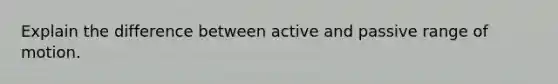 Explain the difference between active and passive range of motion.