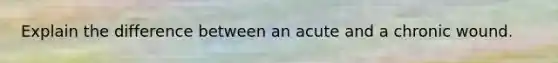 Explain the difference between an acute and a chronic wound.