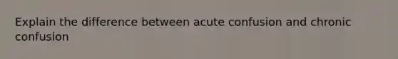 Explain the difference between acute confusion and chronic confusion