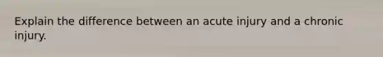 Explain the difference between an acute injury and a chronic injury.