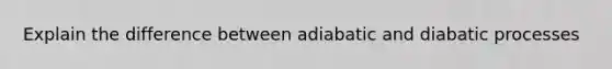 Explain the difference between adiabatic and diabatic processes