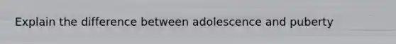 Explain the difference between adolescence and puberty