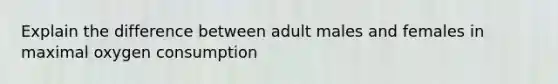 Explain the difference between adult males and females in maximal oxygen consumption