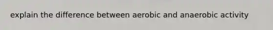 explain the difference between aerobic and anaerobic activity