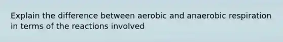 Explain the difference between aerobic and anaerobic respiration in terms of the reactions involved