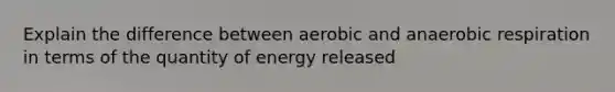 Explain the difference between aerobic and anaerobic respiration in terms of the quantity of energy released