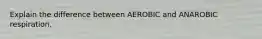 Explain the difference between AEROBIC and ANAROBIC respiration.