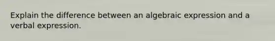 Explain the difference between an algebraic expression and a verbal expression.