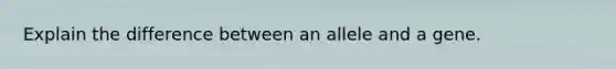 Explain the difference between an allele and a gene.