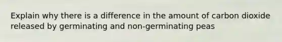 Explain why there is a difference in the amount of carbon dioxide released by germinating and non-germinating peas