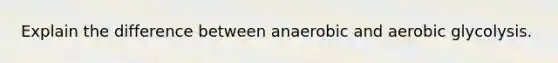 Explain the difference between anaerobic and aerobic glycolysis.