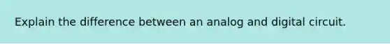 Explain the difference between an analog and digital circuit.