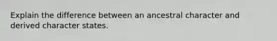 Explain the difference between an ancestral character and derived character states.