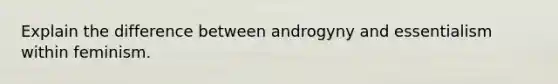 Explain the difference between androgyny and essentialism within feminism.