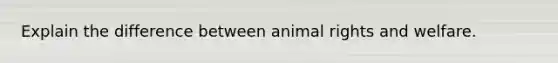 Explain the difference between animal rights and welfare.