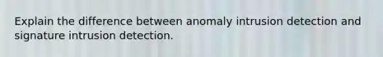 Explain the difference between anomaly intrusion detection and signature intrusion detection.