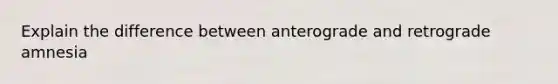 Explain the difference between anterograde and retrograde amnesia