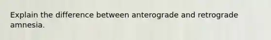 Explain the difference between anterograde and retrograde amnesia.