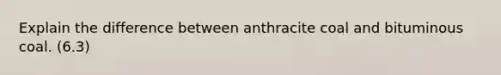 Explain the difference between anthracite coal and bituminous coal. (6.3)