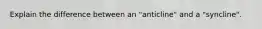 Explain the difference between an "anticline" and a "syncline".